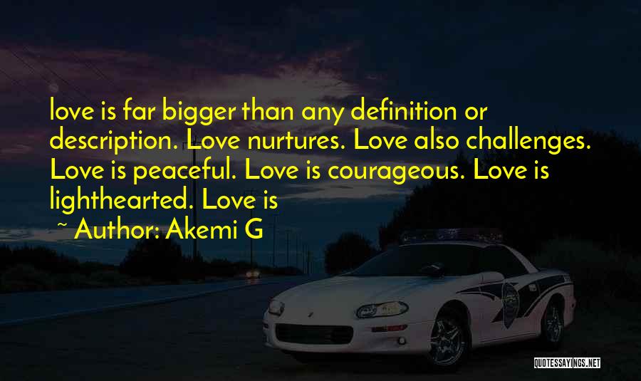 Akemi G Quotes: Love Is Far Bigger Than Any Definition Or Description. Love Nurtures. Love Also Challenges. Love Is Peaceful. Love Is Courageous.