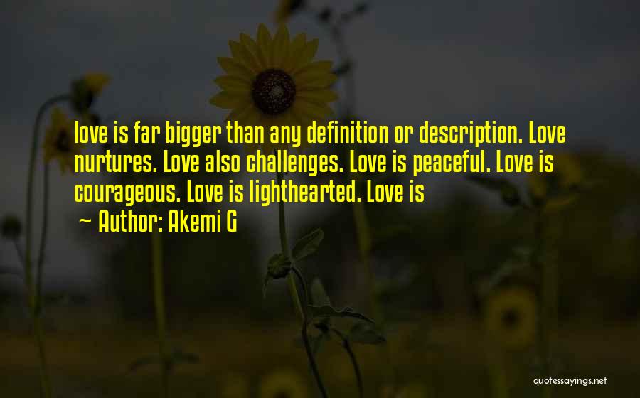 Akemi G Quotes: Love Is Far Bigger Than Any Definition Or Description. Love Nurtures. Love Also Challenges. Love Is Peaceful. Love Is Courageous.