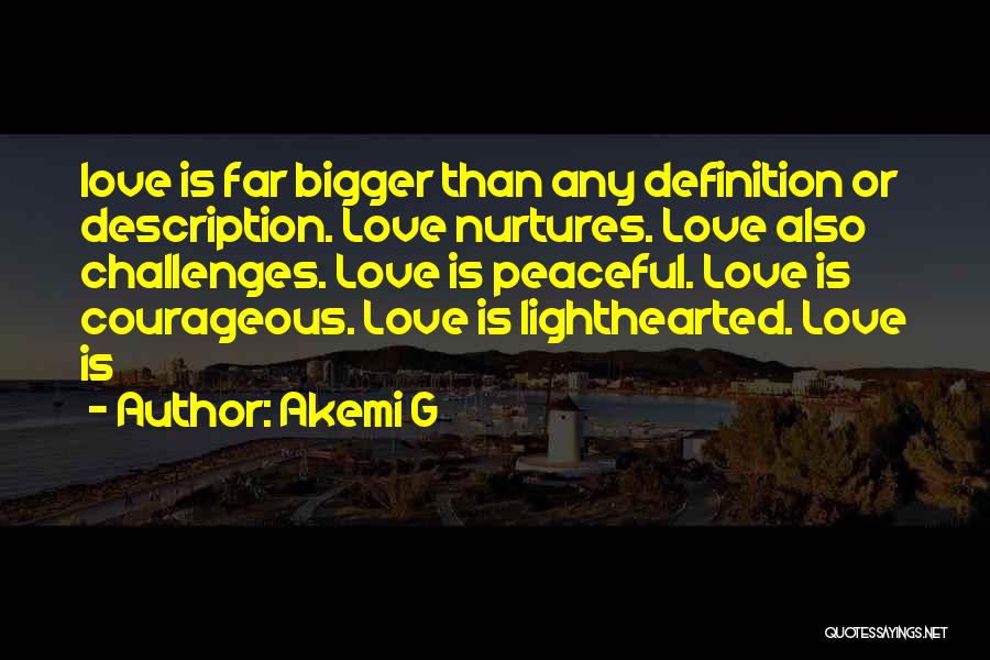 Akemi G Quotes: Love Is Far Bigger Than Any Definition Or Description. Love Nurtures. Love Also Challenges. Love Is Peaceful. Love Is Courageous.