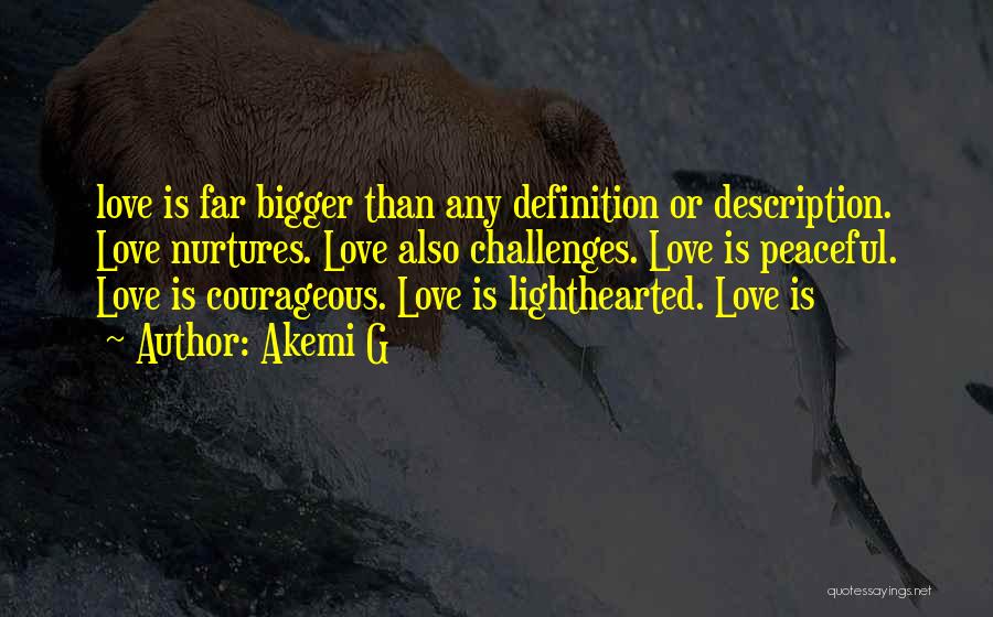 Akemi G Quotes: Love Is Far Bigger Than Any Definition Or Description. Love Nurtures. Love Also Challenges. Love Is Peaceful. Love Is Courageous.