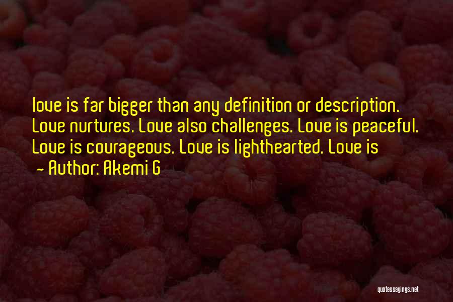 Akemi G Quotes: Love Is Far Bigger Than Any Definition Or Description. Love Nurtures. Love Also Challenges. Love Is Peaceful. Love Is Courageous.