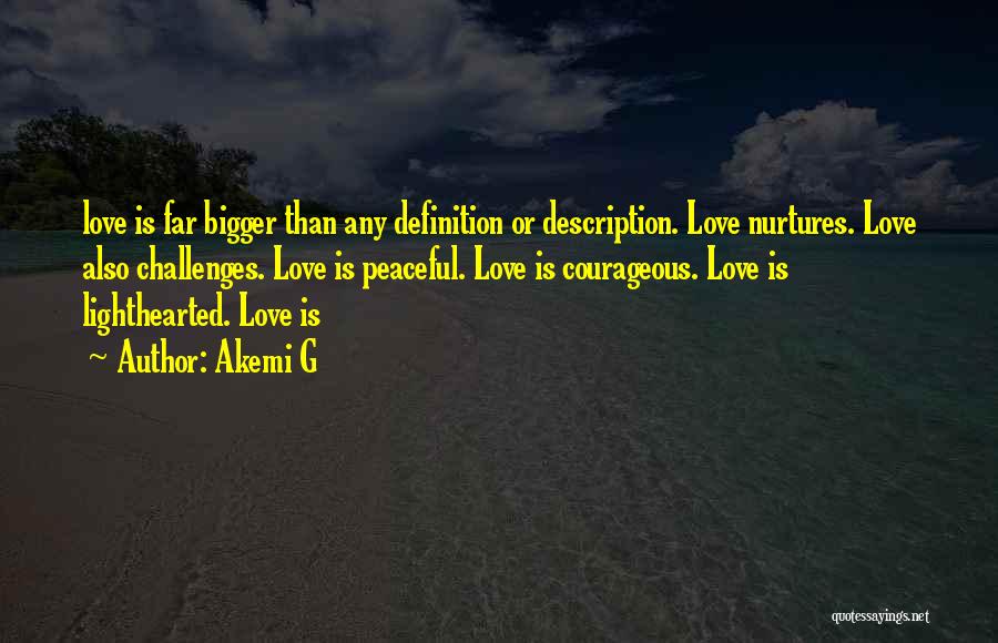 Akemi G Quotes: Love Is Far Bigger Than Any Definition Or Description. Love Nurtures. Love Also Challenges. Love Is Peaceful. Love Is Courageous.