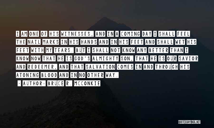 Bruce R. McConkie Quotes: I Am One Of His Witnesses, And In A Coming Day I Shall Feel The Nail Marks In His Hands