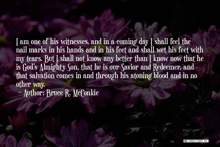 Bruce R. McConkie Quotes: I Am One Of His Witnesses, And In A Coming Day I Shall Feel The Nail Marks In His Hands