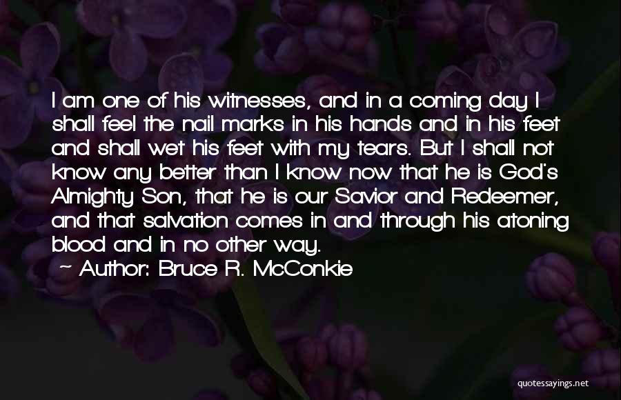 Bruce R. McConkie Quotes: I Am One Of His Witnesses, And In A Coming Day I Shall Feel The Nail Marks In His Hands