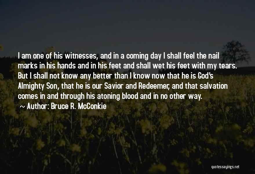 Bruce R. McConkie Quotes: I Am One Of His Witnesses, And In A Coming Day I Shall Feel The Nail Marks In His Hands