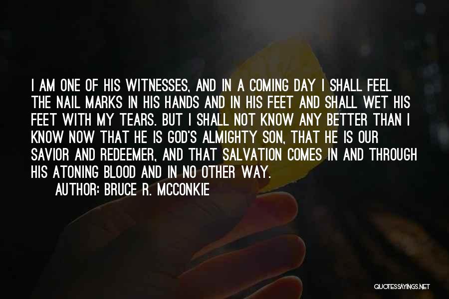 Bruce R. McConkie Quotes: I Am One Of His Witnesses, And In A Coming Day I Shall Feel The Nail Marks In His Hands