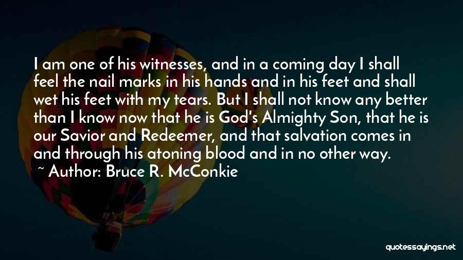 Bruce R. McConkie Quotes: I Am One Of His Witnesses, And In A Coming Day I Shall Feel The Nail Marks In His Hands