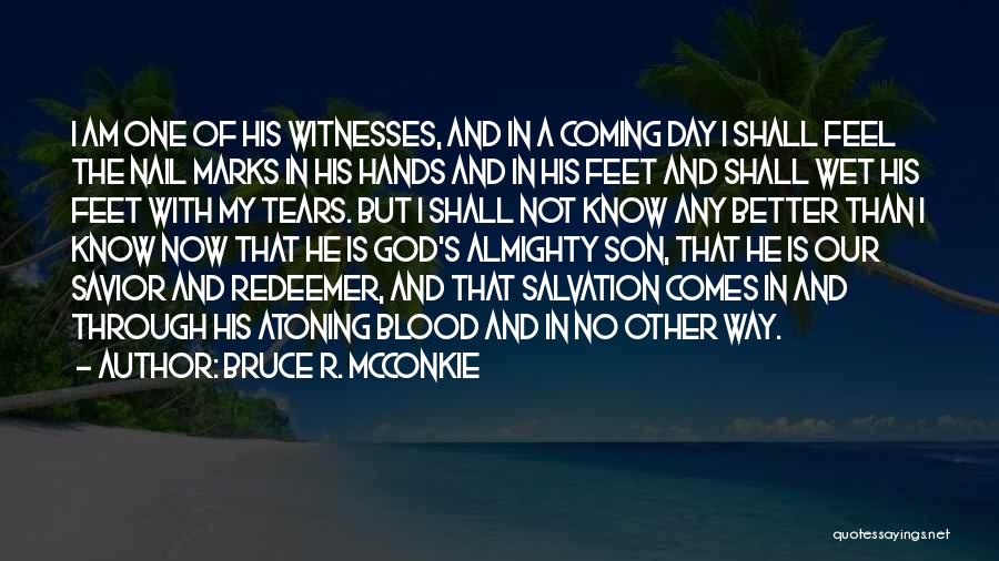 Bruce R. McConkie Quotes: I Am One Of His Witnesses, And In A Coming Day I Shall Feel The Nail Marks In His Hands