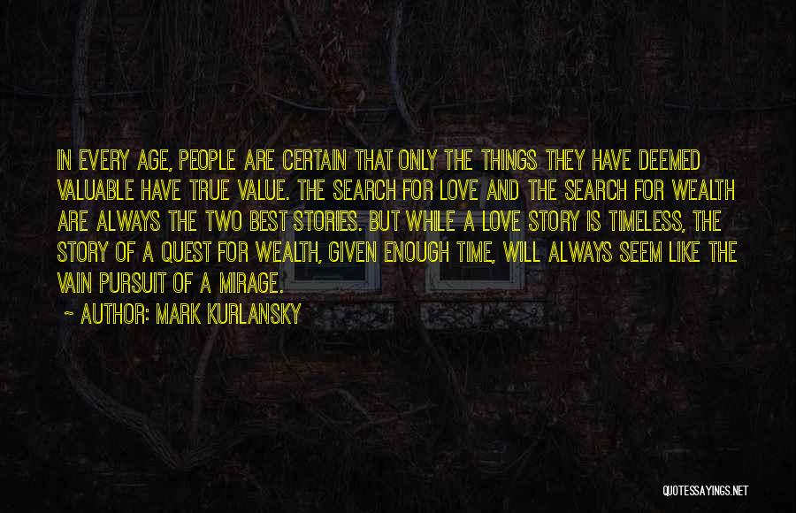 Mark Kurlansky Quotes: In Every Age, People Are Certain That Only The Things They Have Deemed Valuable Have True Value. The Search For