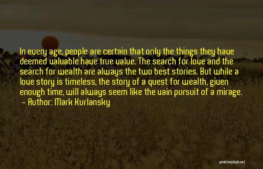 Mark Kurlansky Quotes: In Every Age, People Are Certain That Only The Things They Have Deemed Valuable Have True Value. The Search For