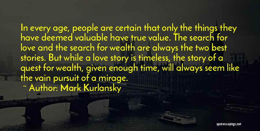 Mark Kurlansky Quotes: In Every Age, People Are Certain That Only The Things They Have Deemed Valuable Have True Value. The Search For