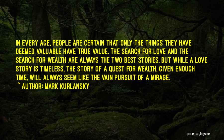 Mark Kurlansky Quotes: In Every Age, People Are Certain That Only The Things They Have Deemed Valuable Have True Value. The Search For