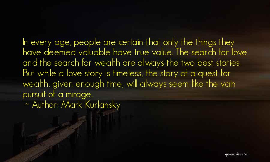 Mark Kurlansky Quotes: In Every Age, People Are Certain That Only The Things They Have Deemed Valuable Have True Value. The Search For