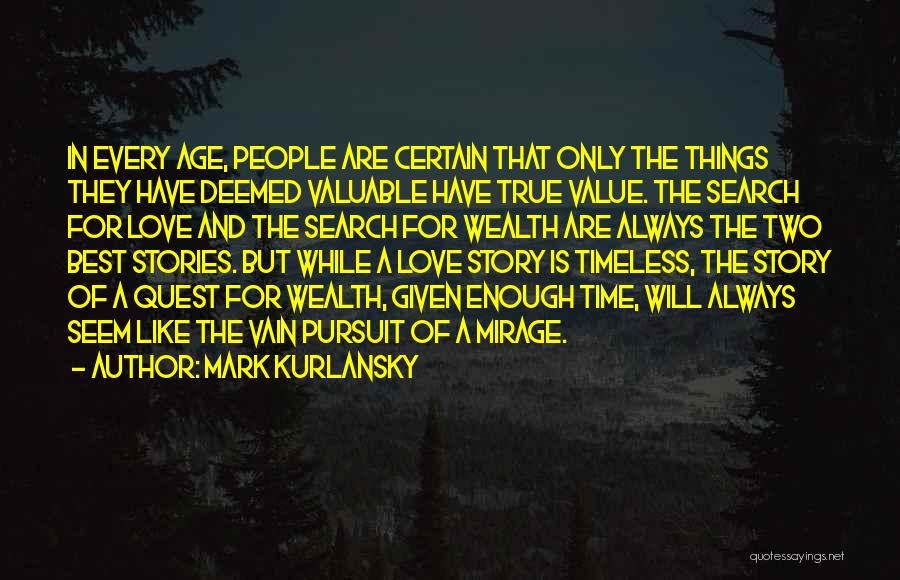 Mark Kurlansky Quotes: In Every Age, People Are Certain That Only The Things They Have Deemed Valuable Have True Value. The Search For