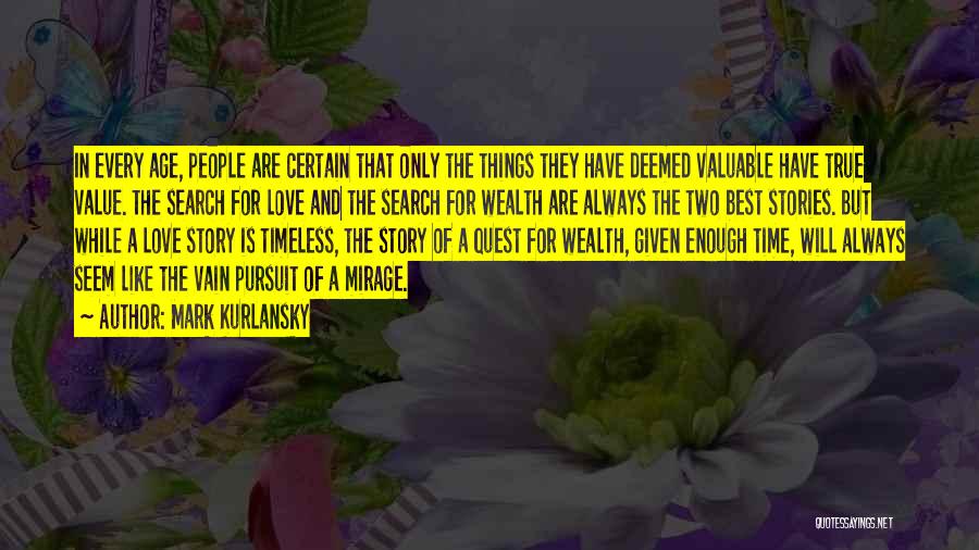 Mark Kurlansky Quotes: In Every Age, People Are Certain That Only The Things They Have Deemed Valuable Have True Value. The Search For