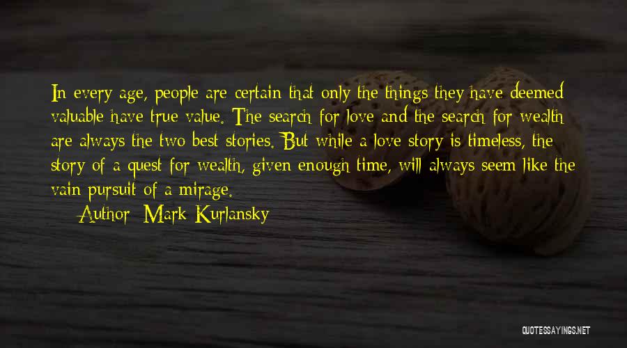 Mark Kurlansky Quotes: In Every Age, People Are Certain That Only The Things They Have Deemed Valuable Have True Value. The Search For