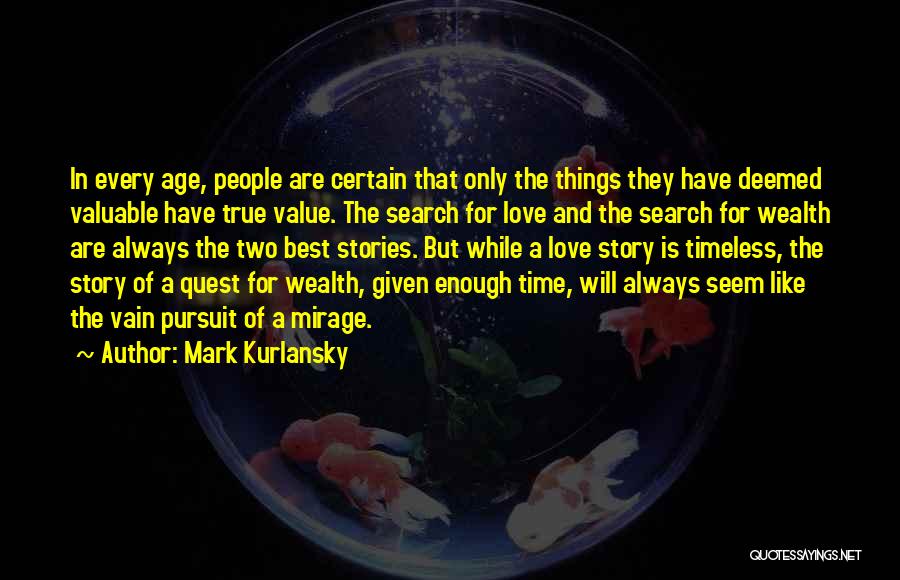 Mark Kurlansky Quotes: In Every Age, People Are Certain That Only The Things They Have Deemed Valuable Have True Value. The Search For