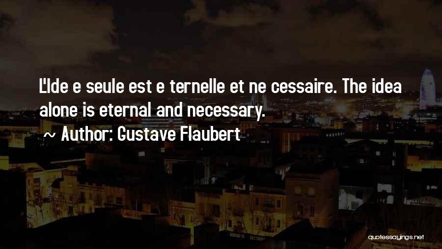 Gustave Flaubert Quotes: L'ide E Seule Est E Ternelle Et Ne Cessaire. The Idea Alone Is Eternal And Necessary.