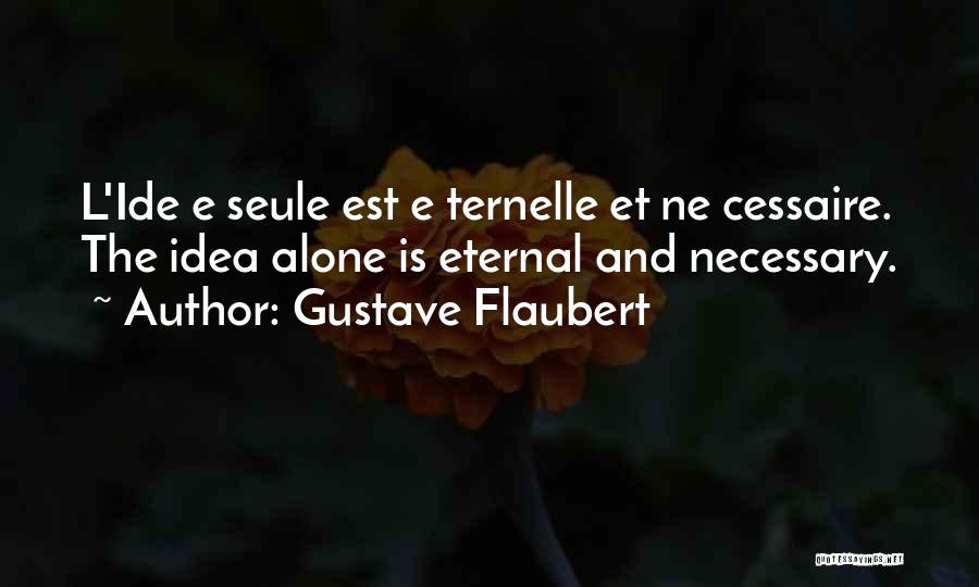 Gustave Flaubert Quotes: L'ide E Seule Est E Ternelle Et Ne Cessaire. The Idea Alone Is Eternal And Necessary.
