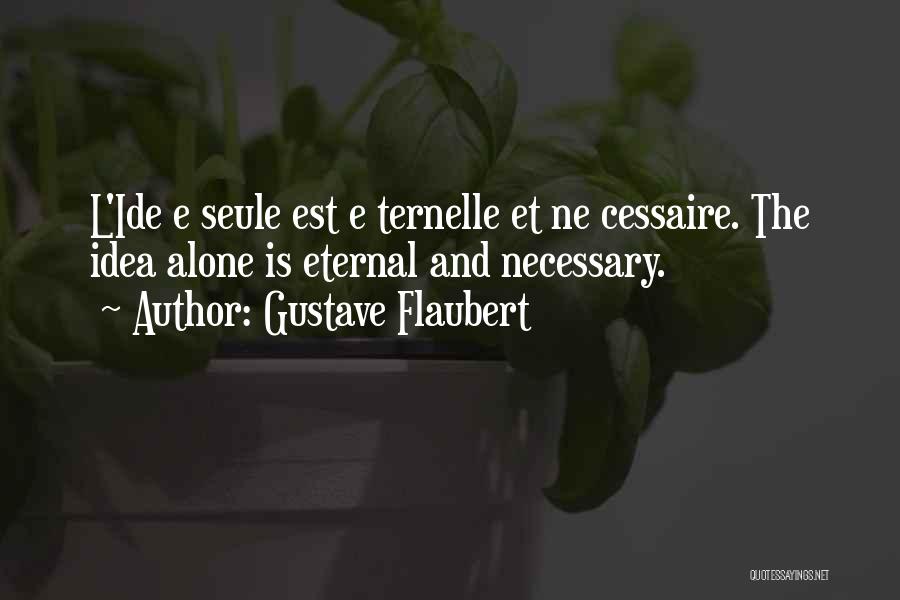 Gustave Flaubert Quotes: L'ide E Seule Est E Ternelle Et Ne Cessaire. The Idea Alone Is Eternal And Necessary.