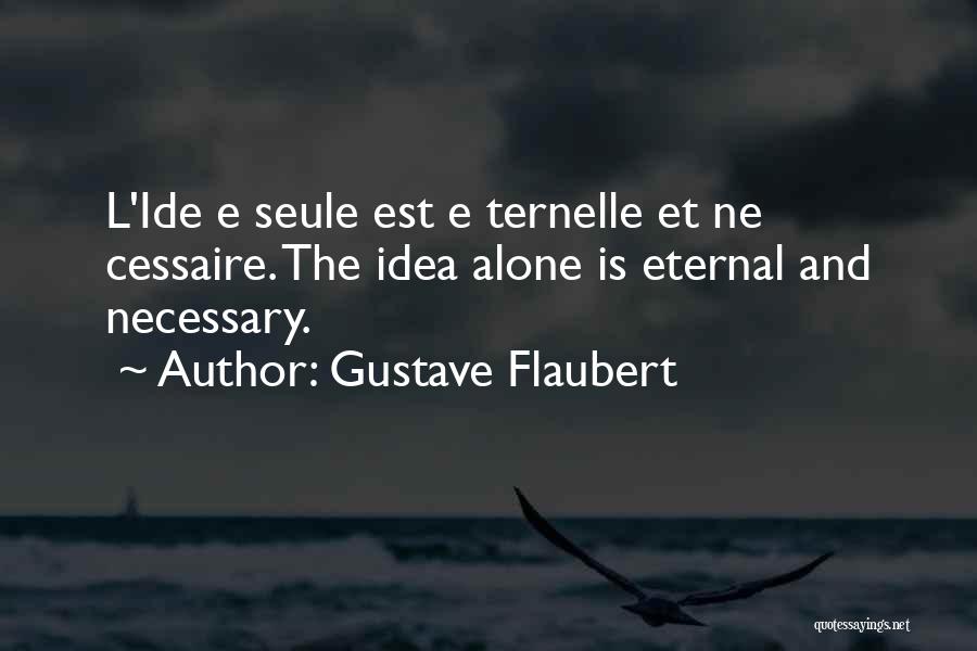 Gustave Flaubert Quotes: L'ide E Seule Est E Ternelle Et Ne Cessaire. The Idea Alone Is Eternal And Necessary.