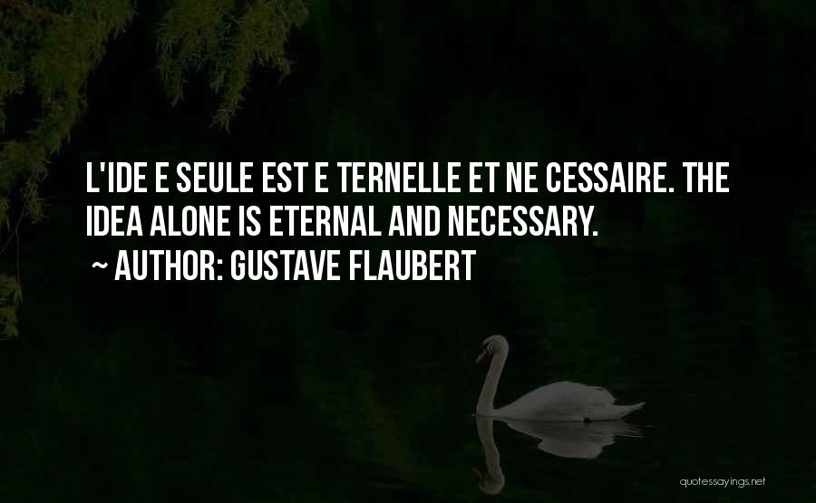 Gustave Flaubert Quotes: L'ide E Seule Est E Ternelle Et Ne Cessaire. The Idea Alone Is Eternal And Necessary.