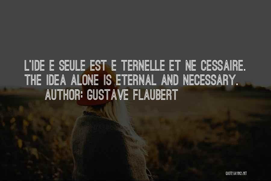 Gustave Flaubert Quotes: L'ide E Seule Est E Ternelle Et Ne Cessaire. The Idea Alone Is Eternal And Necessary.
