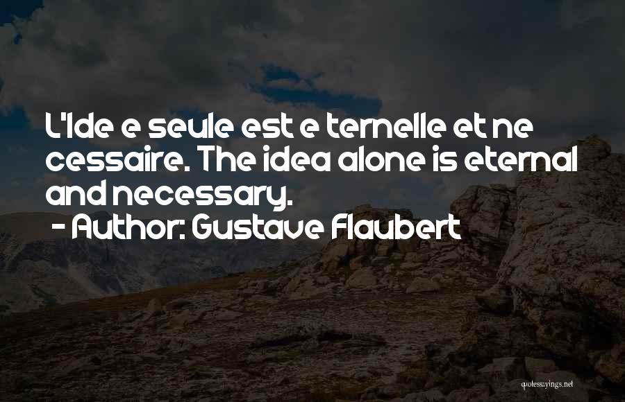 Gustave Flaubert Quotes: L'ide E Seule Est E Ternelle Et Ne Cessaire. The Idea Alone Is Eternal And Necessary.