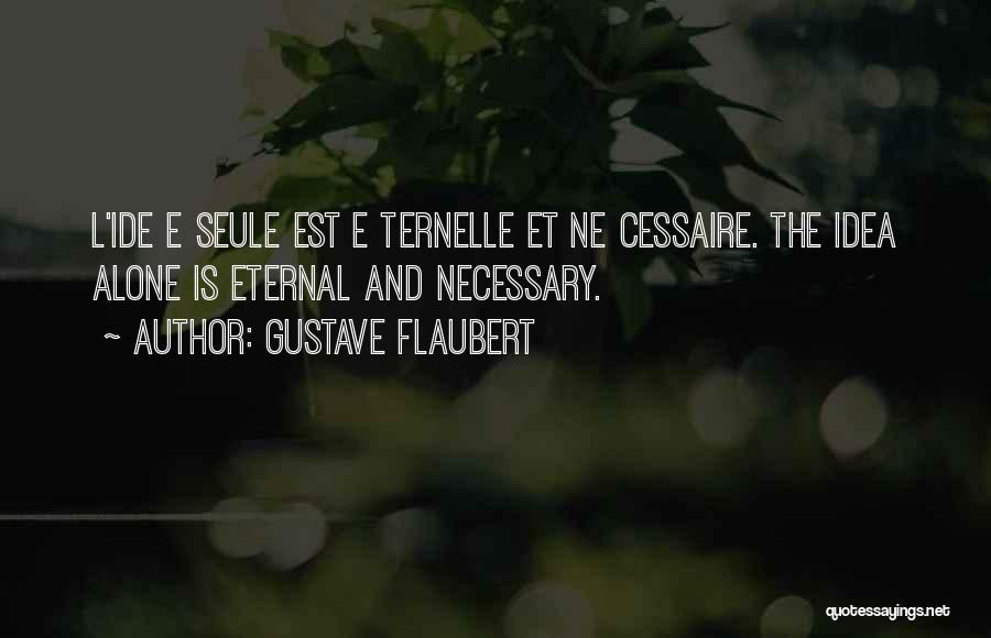 Gustave Flaubert Quotes: L'ide E Seule Est E Ternelle Et Ne Cessaire. The Idea Alone Is Eternal And Necessary.