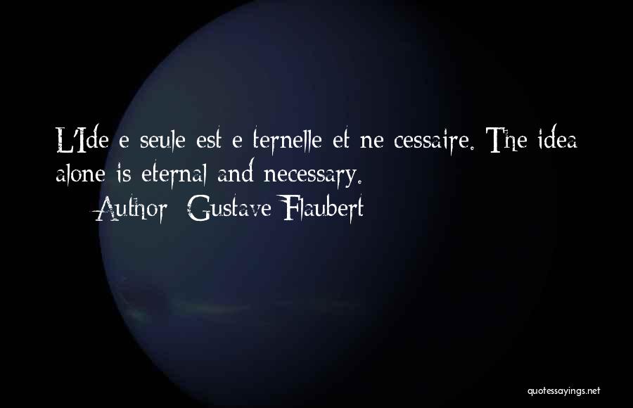 Gustave Flaubert Quotes: L'ide E Seule Est E Ternelle Et Ne Cessaire. The Idea Alone Is Eternal And Necessary.