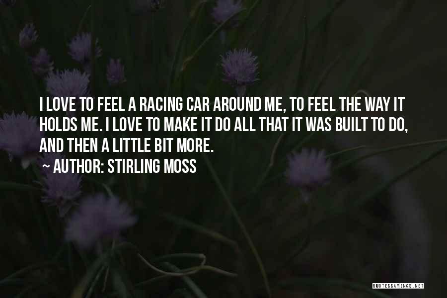 Stirling Moss Quotes: I Love To Feel A Racing Car Around Me, To Feel The Way It Holds Me. I Love To Make