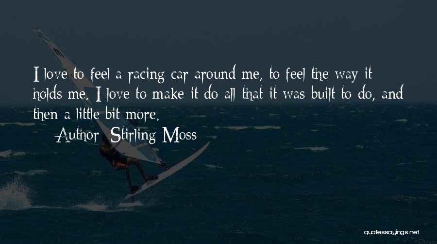 Stirling Moss Quotes: I Love To Feel A Racing Car Around Me, To Feel The Way It Holds Me. I Love To Make