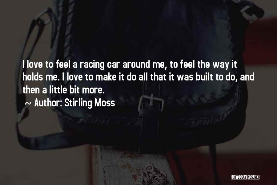 Stirling Moss Quotes: I Love To Feel A Racing Car Around Me, To Feel The Way It Holds Me. I Love To Make