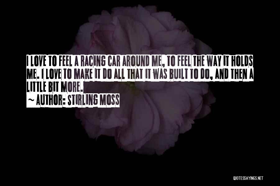 Stirling Moss Quotes: I Love To Feel A Racing Car Around Me, To Feel The Way It Holds Me. I Love To Make