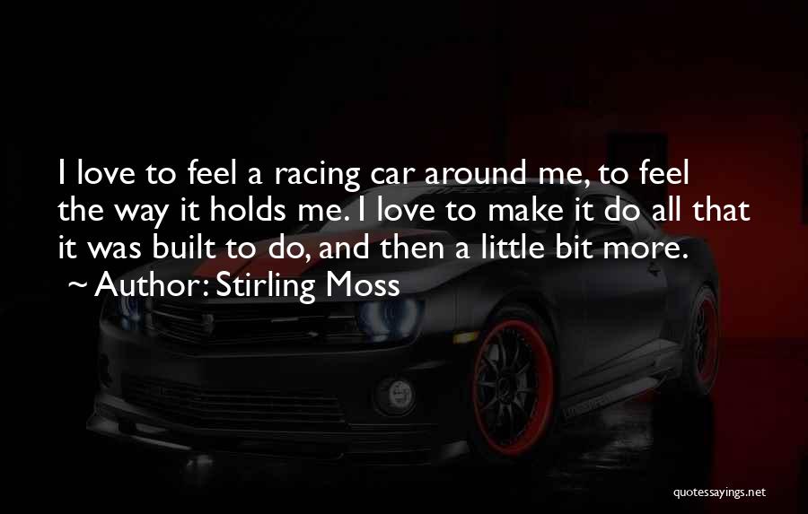 Stirling Moss Quotes: I Love To Feel A Racing Car Around Me, To Feel The Way It Holds Me. I Love To Make