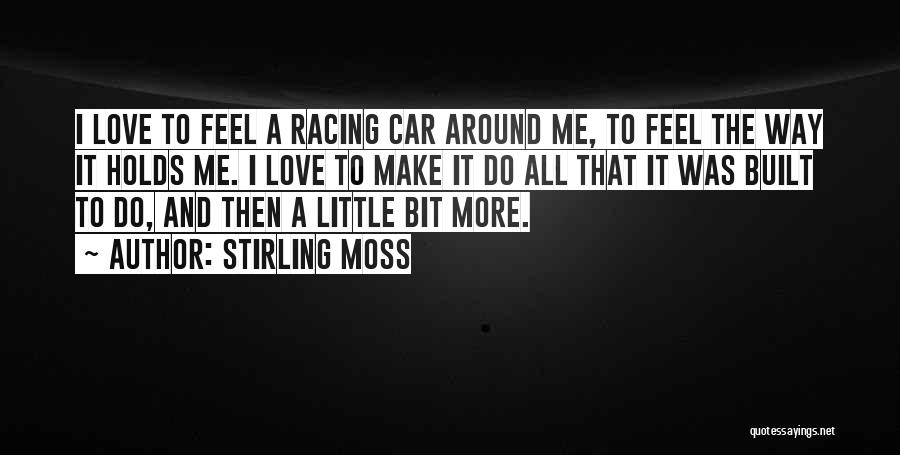 Stirling Moss Quotes: I Love To Feel A Racing Car Around Me, To Feel The Way It Holds Me. I Love To Make