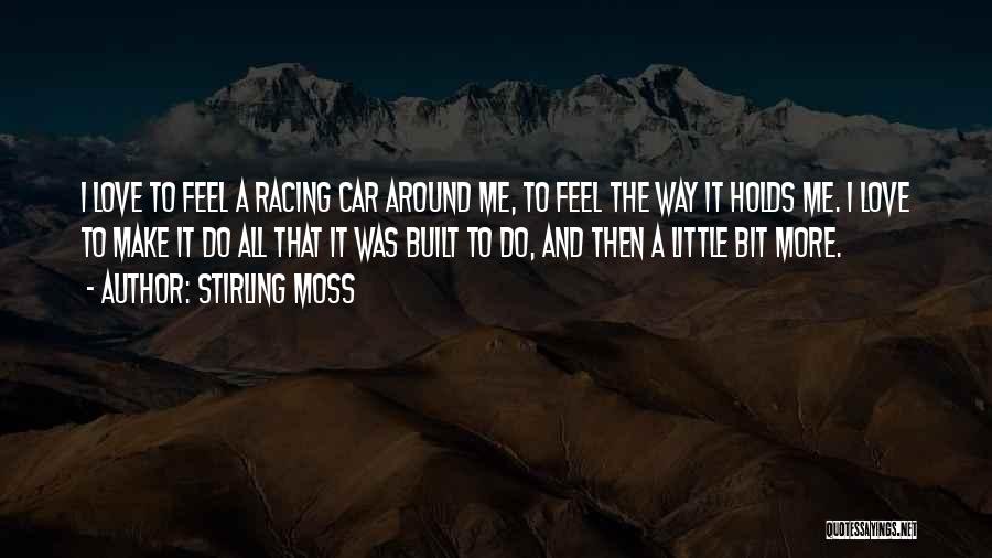 Stirling Moss Quotes: I Love To Feel A Racing Car Around Me, To Feel The Way It Holds Me. I Love To Make
