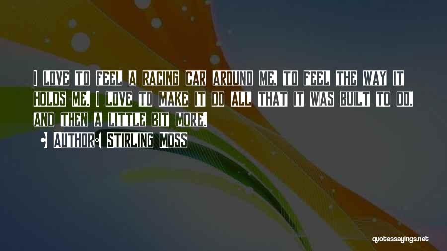 Stirling Moss Quotes: I Love To Feel A Racing Car Around Me, To Feel The Way It Holds Me. I Love To Make