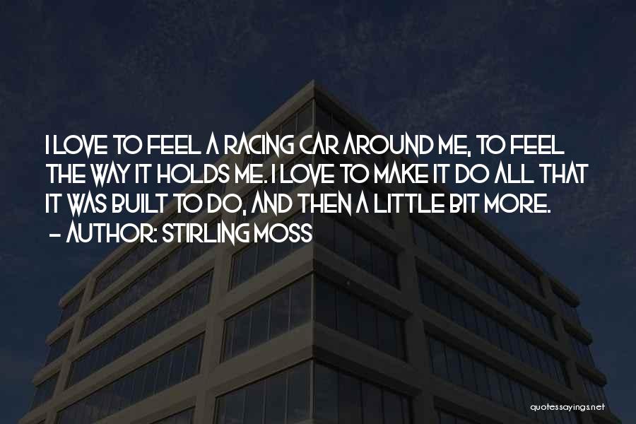 Stirling Moss Quotes: I Love To Feel A Racing Car Around Me, To Feel The Way It Holds Me. I Love To Make