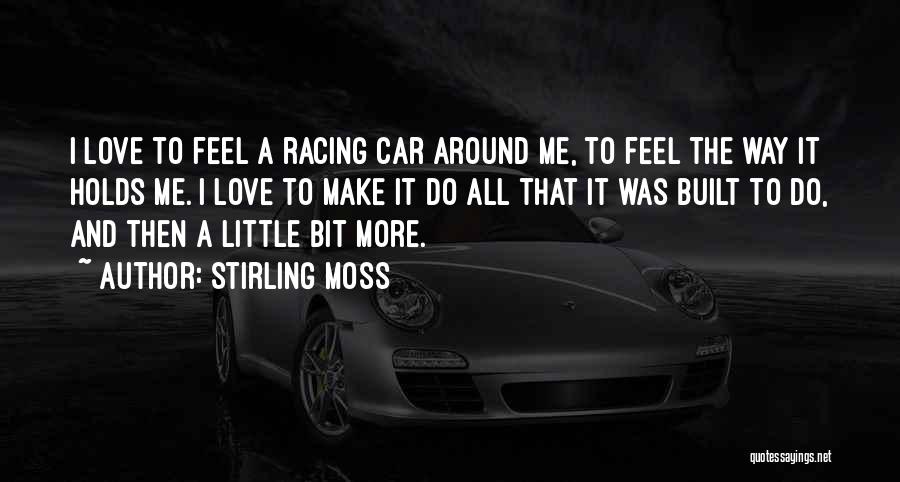 Stirling Moss Quotes: I Love To Feel A Racing Car Around Me, To Feel The Way It Holds Me. I Love To Make