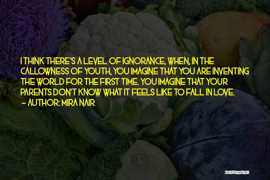 Mira Nair Quotes: I Think There's A Level Of Ignorance, When, In The Callowness Of Youth, You Imagine That You Are Inventing The