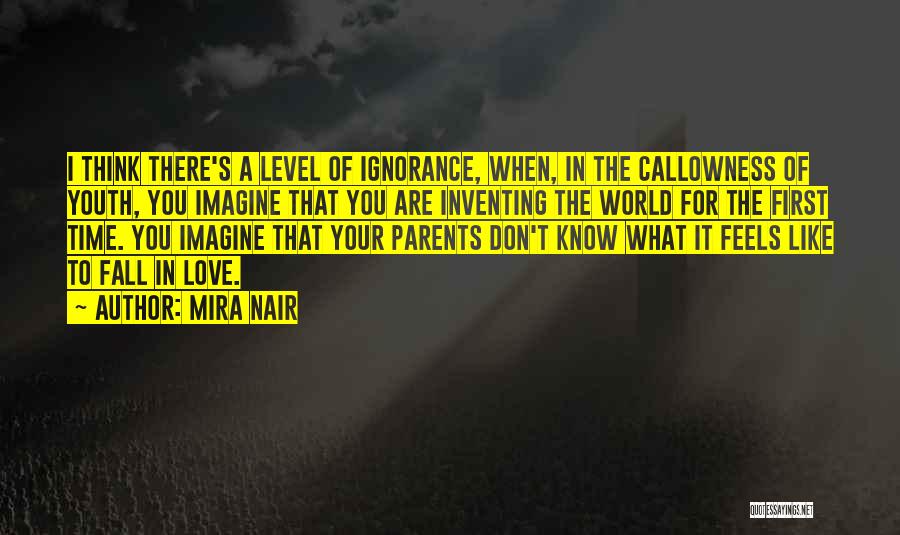 Mira Nair Quotes: I Think There's A Level Of Ignorance, When, In The Callowness Of Youth, You Imagine That You Are Inventing The