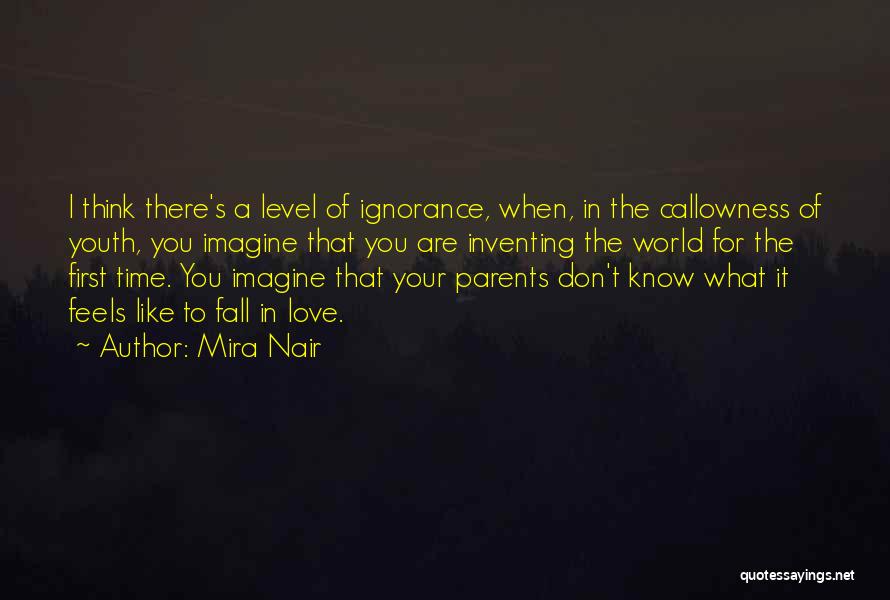 Mira Nair Quotes: I Think There's A Level Of Ignorance, When, In The Callowness Of Youth, You Imagine That You Are Inventing The