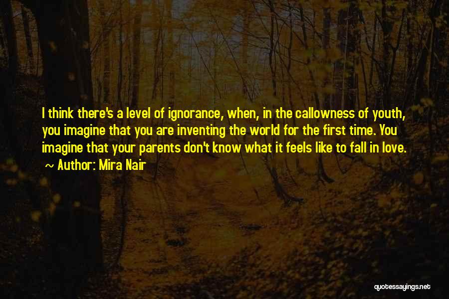 Mira Nair Quotes: I Think There's A Level Of Ignorance, When, In The Callowness Of Youth, You Imagine That You Are Inventing The