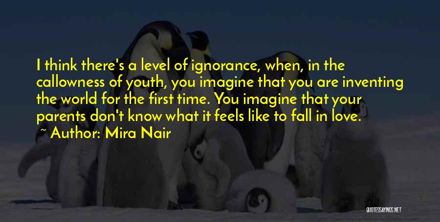 Mira Nair Quotes: I Think There's A Level Of Ignorance, When, In The Callowness Of Youth, You Imagine That You Are Inventing The