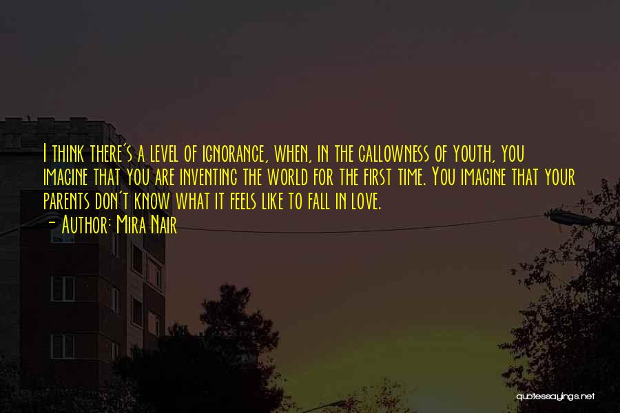 Mira Nair Quotes: I Think There's A Level Of Ignorance, When, In The Callowness Of Youth, You Imagine That You Are Inventing The