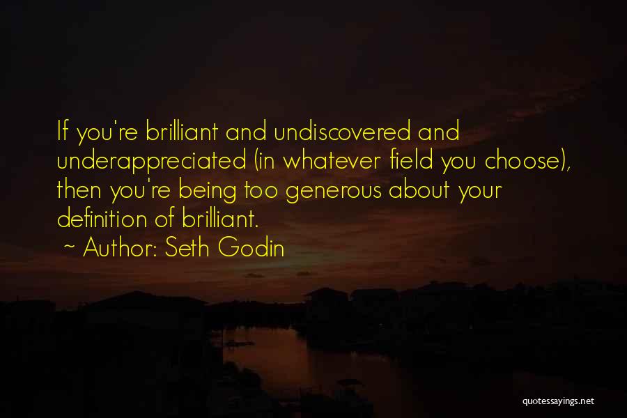 Seth Godin Quotes: If You're Brilliant And Undiscovered And Underappreciated (in Whatever Field You Choose), Then You're Being Too Generous About Your Definition