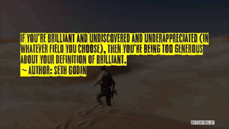 Seth Godin Quotes: If You're Brilliant And Undiscovered And Underappreciated (in Whatever Field You Choose), Then You're Being Too Generous About Your Definition