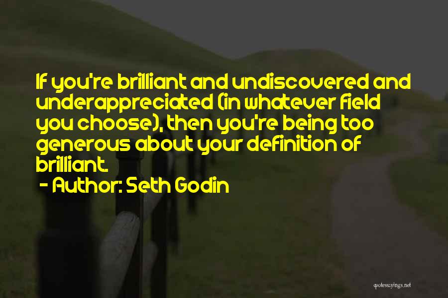 Seth Godin Quotes: If You're Brilliant And Undiscovered And Underappreciated (in Whatever Field You Choose), Then You're Being Too Generous About Your Definition